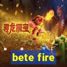 bete fire